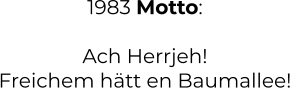 1983 Motto:  Ach Herrjeh! Freichem hätt en Baumallee!