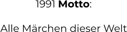 1991 Motto:  Alle Märchen dieser Welt
