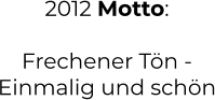 2012 Motto:  Frechener Tön -  Einmalig und schön