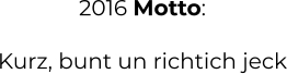 2016 Motto:  Kurz, bunt un richtich jeck