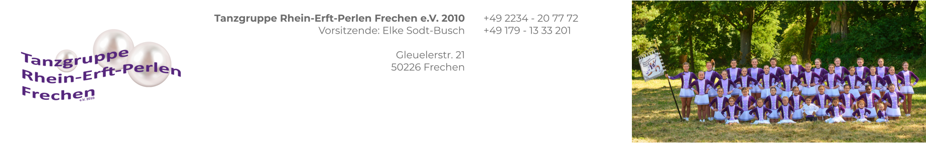 Tanzgruppe Rhein-Erft-Perlen Frechen e.V. 2010 Vorsitzende: Elke Sodt-Busch  Gleuelerstr. 21 50226 Frechen +49 2234 - 20 77 72 +49 179 - 13 33 201
